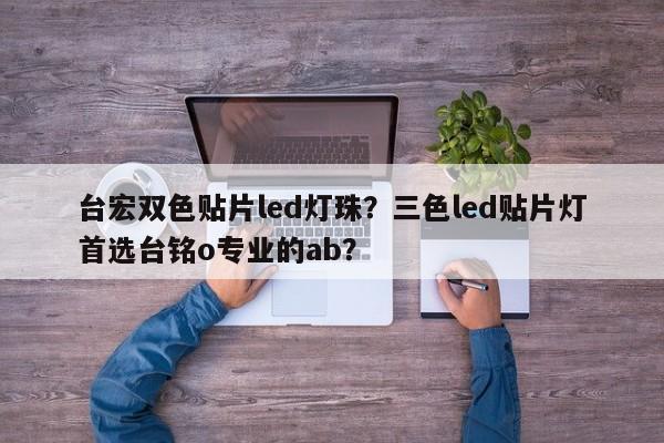台宏双色贴片led灯珠？三色led贴片灯首选台铭o专业的ab？-第1张图片-LED灯珠-LED灯珠贴片-LED灯珠厂家台宏光电
