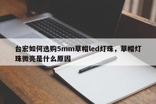 台宏如何选购5mm草帽led灯珠，草帽灯珠微亮是什么原因-第1张图片-LED灯珠-LED灯珠贴片-LED灯珠厂家台宏光电