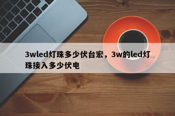 3wled灯珠多少伏台宏，3w的led灯珠接入多少伏电-第1张图片-LED灯珠-LED灯珠贴片-LED灯珠厂家台宏光电