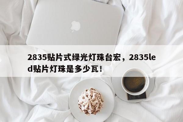 2835贴片式绿光灯珠台宏，2835led贴片灯珠是多少瓦！-第1张图片-LED灯珠-LED灯珠贴片-LED灯珠厂家台宏光电
