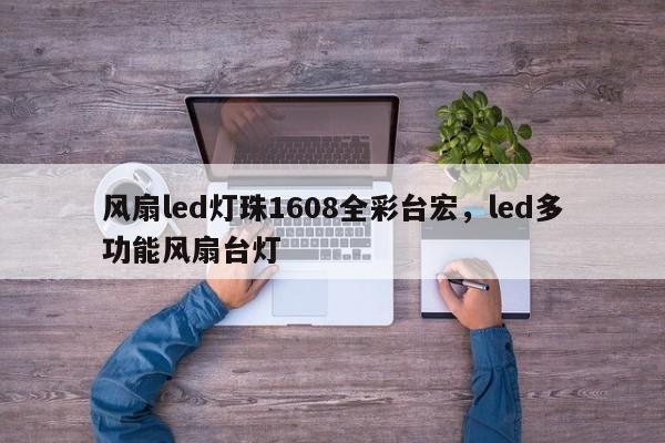 风扇led灯珠1608全彩台宏，led多功能风扇台灯-第1张图片-LED灯珠-LED灯珠贴片-LED灯珠厂家台宏光电