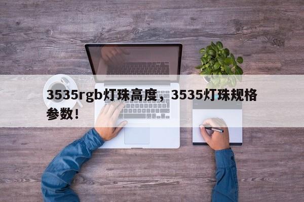 3535rgb灯珠高度,3535灯珠规格参数!-第1张图片-LED灯珠-LED灯珠贴片-LED灯珠厂家台宏光电 3535rgb灯珠高度,3535灯珠规格参数!-第1张图片-LED灯珠-LED灯珠贴片-LED灯珠厂家台宏光电