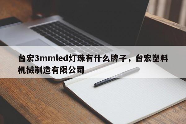 台宏3mmled灯珠有什么牌子，台宏塑料机械制造有限公司-第1张图片-LED灯珠-LED灯珠贴片-LED灯珠厂家台宏光电