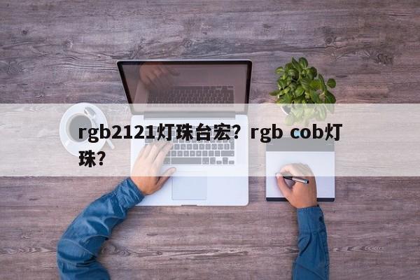 rgb2121灯珠台宏?rgb cob灯珠?-第1张图片-LED灯珠-LED灯珠贴片-LED灯珠厂家台宏光电 rgb2121灯珠台宏?rgb cob灯珠?-第1张图片-LED灯珠-LED灯珠贴片-LED灯珠厂家台宏光电