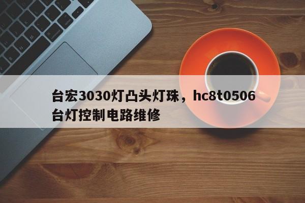 台宏3030灯凸头灯珠,hc8t0506台灯控制电路维修-第1张图片-LED灯珠-LED灯珠贴片-LED灯珠厂家台宏光电 台宏3030灯凸头灯珠,hc8t0506台灯控制电路维修-第1张图片-LED灯珠-LED灯珠贴片-LED灯珠厂家台宏光电
