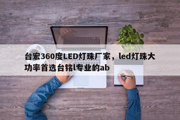 台宏360度LED灯珠厂家,led灯珠大功率首选台铭l专业的ab-第1张图片-LED灯珠-LED灯珠贴片-LED灯珠厂家台宏光电 台宏360度LED灯珠厂家,led灯珠大功率首选台铭l专业的ab-第1张图片-LED灯珠-LED灯珠贴片-LED灯珠厂家台宏光电