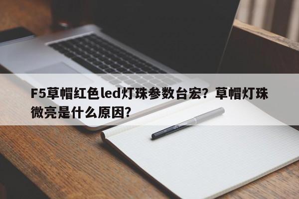 F5草帽红色led灯珠参数台宏?草帽灯珠微亮是什么原因?-第1张图片-LED灯珠-LED灯珠贴片-LED灯珠厂家台宏光电 F5草帽红色led灯珠参数台宏?草帽灯珠微亮是什么原因?-第1张图片-LED灯珠-LED灯珠贴片-LED灯珠厂家台宏光电
