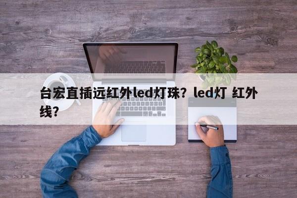台宏直插远红外led灯珠？led灯 红外线？-第1张图片-LED灯珠-LED灯珠贴片-LED灯珠厂家台宏光电