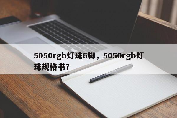 5050rgb灯珠6脚，5050rgb灯珠规格书？-第1张图片-LED灯珠-LED灯珠贴片-LED灯珠厂家台宏光电