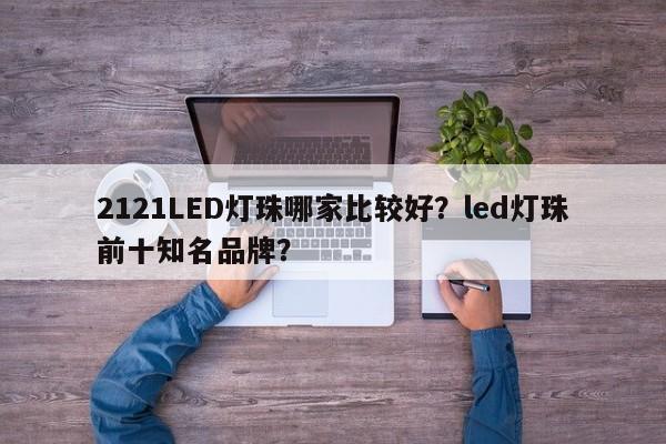 2121LED灯珠哪家比较好?led灯珠前十知名品牌?-第1张图片-LED灯珠-LED灯珠贴片-LED灯珠厂家台宏光电 2121LED灯珠哪家比较好?led灯珠前十知名品牌?-第1张图片-LED灯珠-LED灯珠贴片-LED灯珠厂家台宏光电