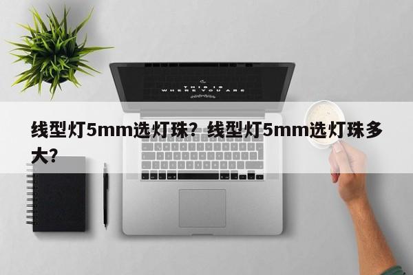 线型灯5mm选灯珠？线型灯5mm选灯珠多大？-第1张图片-LED灯珠-LED灯珠贴片-LED灯珠厂家台宏光电