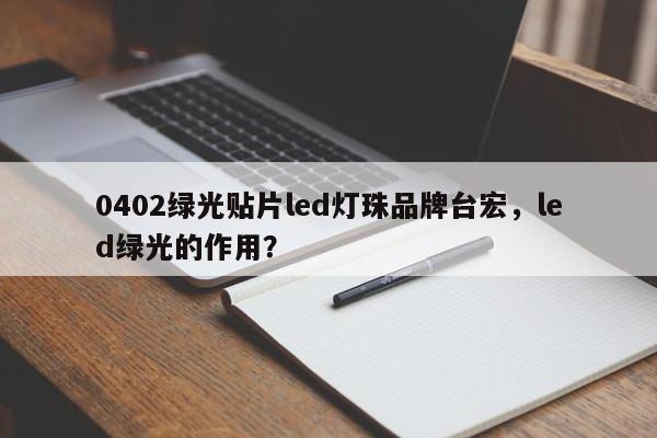 0402绿光贴片led灯珠品牌台宏,led绿光的作用?-第1张图片-LED灯珠-LED灯珠贴片-LED灯珠厂家台宏光电 0402绿光贴片led灯珠品牌台宏,led绿光的作用?-第1张图片-LED灯珠-LED灯珠贴片-LED灯珠厂家台宏光电
