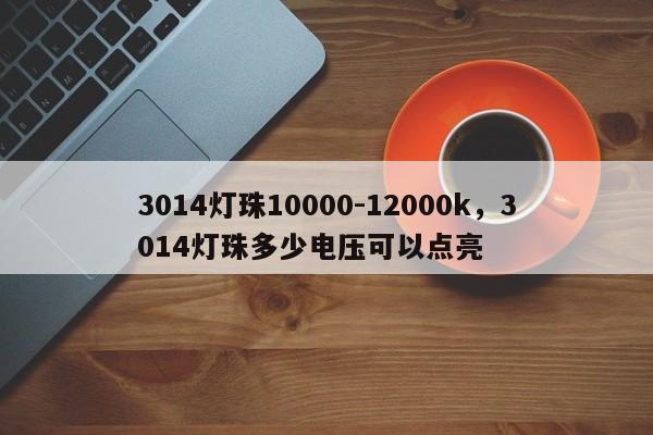 3014灯珠10000-12000k,3014灯珠多少电压可以点亮-第1张图片-LED灯珠-LED灯珠贴片-LED灯珠厂家台宏光电 3014灯珠10000-12000k,3014灯珠多少电压可以点亮-第1张图片-LED灯珠-LED灯珠贴片-LED灯珠厂家台宏光电