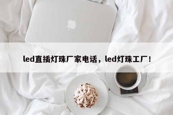 led直插灯珠厂家电话，led灯珠工厂！-第1张图片-LED灯珠-LED灯珠贴片-LED灯珠厂家台宏光电