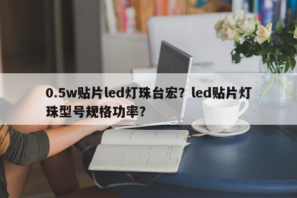 0.5w贴片led灯珠台宏？led贴片灯珠型号规格功率？-第1张图片-LED灯珠-LED灯珠贴片-LED灯珠厂家台宏光电