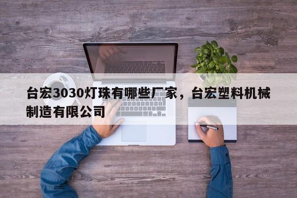 台宏3030灯珠有哪些厂家，台宏塑料机械制造有限公司-第1张图片-LED灯珠-LED灯珠贴片-LED灯珠厂家台宏光电