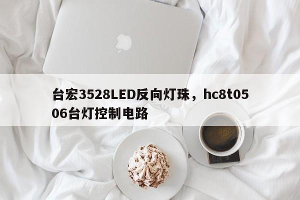 台宏3528LED反向灯珠，hc8t0506台灯控制电路-第1张图片-LED灯珠-LED灯珠贴片-LED灯珠厂家台宏光电