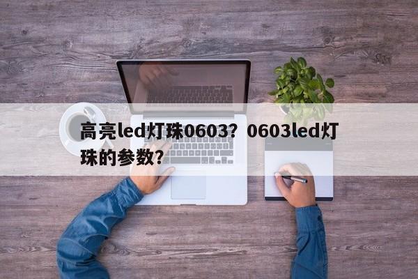 高亮led灯珠0603?0603led灯珠的参数?-第1张图片-LED灯珠-LED灯珠贴片-LED灯珠厂家台宏光电 高亮led灯珠0603?0603led灯珠的参数?-第1张图片-LED灯珠-LED灯珠贴片-LED灯珠厂家台宏光电