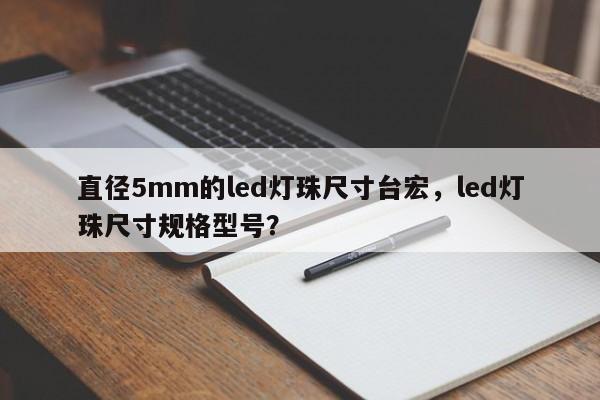 直径5mm的led灯珠尺寸台宏，led灯珠尺寸规格型号？-第1张图片-LED灯珠-LED灯珠贴片-LED灯珠厂家台宏光电