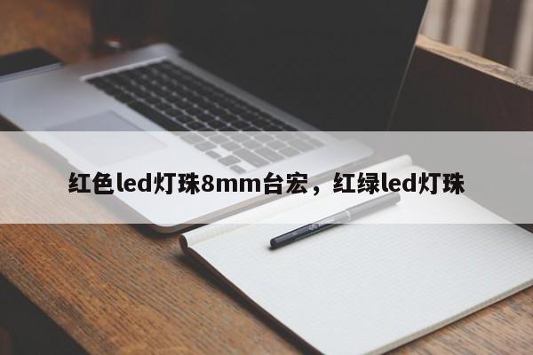 红色led灯珠8mm台宏,红绿led灯珠-第1张图片-LED灯珠-LED灯珠贴片-LED灯珠厂家台宏光电 红色led灯珠8mm台宏,红绿led灯珠-第1张图片-LED灯珠-LED灯珠贴片-LED灯珠厂家台宏光电