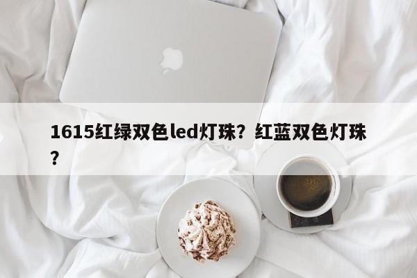1615红绿双色led灯珠？红蓝双色灯珠？-第1张图片-LED灯珠-LED灯珠贴片-LED灯珠厂家台宏光电
