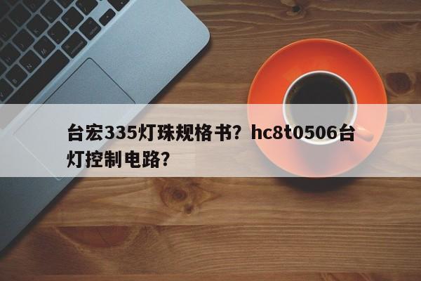 台宏335灯珠规格书？hc8t0506台灯控制电路？-第1张图片-LED灯珠-LED灯珠贴片-LED灯珠厂家台宏光电
