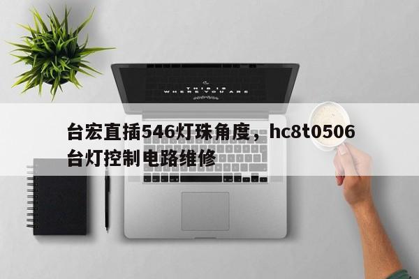 台宏直插546灯珠角度，hc8t0506台灯控制电路维修-第1张图片-LED灯珠-LED灯珠贴片-LED灯珠厂家台宏光电