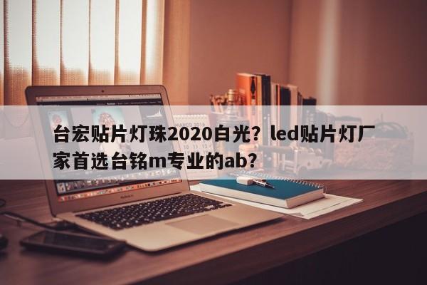 台宏贴片灯珠2020白光？led贴片灯厂家首选台铭m专业的ab？-第1张图片-LED灯珠-LED灯珠贴片-LED灯珠厂家台宏光电