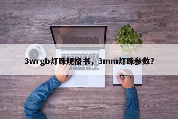 3wrgb灯珠规格书，3mm灯珠参数？-第1张图片-LED灯珠-LED灯珠贴片-LED灯珠厂家台宏光电