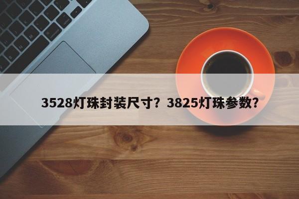 3528灯珠封装尺寸?3825灯珠参数?-第1张图片-LED灯珠-LED灯珠贴片-LED灯珠厂家台宏光电 3528灯珠封装尺寸?3825灯珠参数?-第1张图片-LED灯珠-LED灯珠贴片-LED灯珠厂家台宏光电