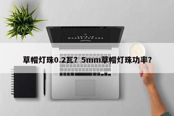 草帽灯珠0.2瓦？5mm草帽灯珠功率？-第1张图片-LED灯珠-LED灯珠贴片-LED灯珠厂家台宏光电