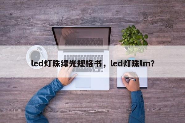 led灯珠绿光规格书，led灯珠lm？-第1张图片-LED灯珠-LED灯珠贴片-LED灯珠厂家台宏光电