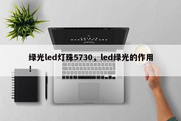 绿光led灯珠5730，led绿光的作用！-第1张图片-LED灯珠-LED灯珠贴片-LED灯珠厂家台宏光电