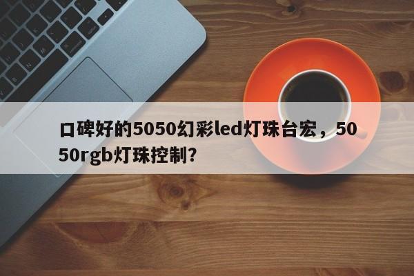 口碑好的5050幻彩led灯珠台宏，5050rgb灯珠控制？-第1张图片-LED灯珠-LED灯珠贴片-LED灯珠厂家台宏光电