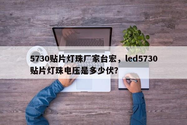 5730贴片灯珠厂家台宏，led5730贴片灯珠电压是多少伏？-第1张图片-LED灯珠-LED灯珠贴片-LED灯珠厂家台宏光电