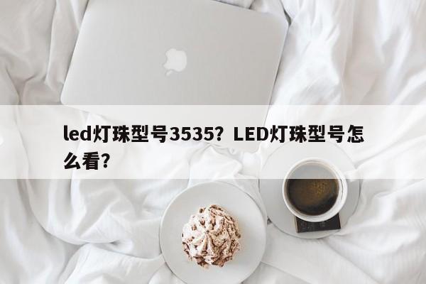 led灯珠型号3535?LED灯珠型号怎么看?-第1张图片-LED灯珠-LED灯珠贴片-LED灯珠厂家台宏光电 led灯珠型号3535?LED灯珠型号怎么看?-第1张图片-LED灯珠-LED灯珠贴片-LED灯珠厂家台宏光电