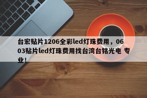 台宏贴片1206全彩led灯珠费用,0603贴片led灯珠费用找台湾台铭光电 专业!-第1张图片-LED灯珠-LED灯珠贴片-LED灯珠厂家台宏光电 台宏贴片1206全彩led灯珠费用,0603贴片led灯珠费用找台湾台铭光电 专业!-第1张图片-LED灯珠-LED灯珠贴片-LED灯珠厂家台宏光电