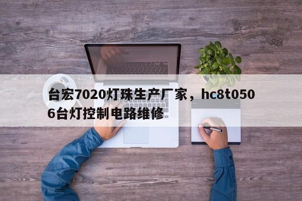 台宏7020灯珠生产厂家，hc8t0506台灯控制电路维修-第1张图片-LED灯珠-LED灯珠贴片-LED灯珠厂家台宏光电