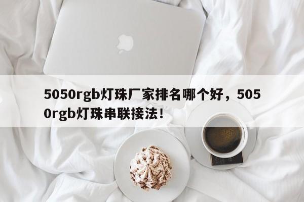 5050rgb灯珠厂家排名哪个好,5050rgb灯珠串联接法!-第1张图片-LED灯珠-LED灯珠贴片-LED灯珠厂家台宏光电 5050rgb灯珠厂家排名哪个好,5050rgb灯珠串联接法!-第1张图片-LED灯珠-LED灯珠贴片-LED灯珠厂家台宏光电