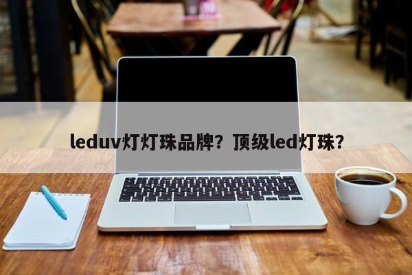 leduv灯灯珠品牌？顶级led灯珠？-第1张图片-LED灯珠-LED灯珠贴片-LED灯珠厂家台宏光电