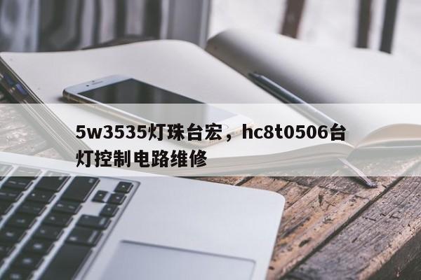 5w3535灯珠台宏，hc8t0506台灯控制电路维修-第1张图片-LED灯珠-LED灯珠贴片-LED灯珠厂家台宏光电
