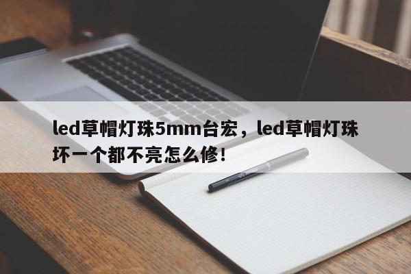 led草帽灯珠5mm台宏，led草帽灯珠坏一个都不亮怎么修！-第1张图片-LED灯珠-LED灯珠贴片-LED灯珠厂家台宏光电