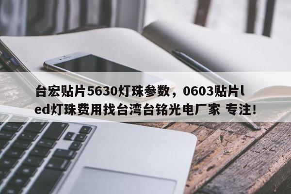 台宏贴片5630灯珠参数，0603贴片led灯珠费用找台湾台铭光电厂家 专注！-第1张图片-LED灯珠-LED灯珠贴片-LED灯珠厂家台宏光电
