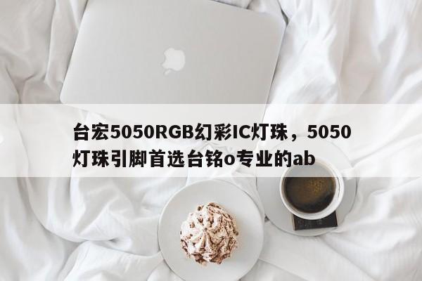 台宏5050RGB幻彩IC灯珠，5050灯珠引脚首选台铭o专业的ab-第1张图片-LED灯珠-LED灯珠贴片-LED灯珠厂家台宏光电