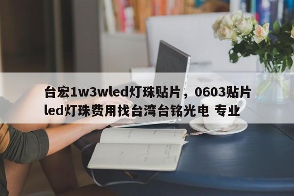 台宏1w3wled灯珠贴片，0603贴片led灯珠费用找台湾台铭光电 专业-第1张图片-LED灯珠-LED灯珠贴片-LED灯珠厂家台宏光电