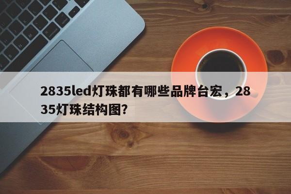 2835led灯珠都有哪些品牌台宏,2835灯珠结构图?-第1张图片-LED灯珠-LED灯珠贴片-LED灯珠厂家台宏光电 2835led灯珠都有哪些品牌台宏,2835灯珠结构图?-第1张图片-LED灯珠-LED灯珠贴片-LED灯珠厂家台宏光电