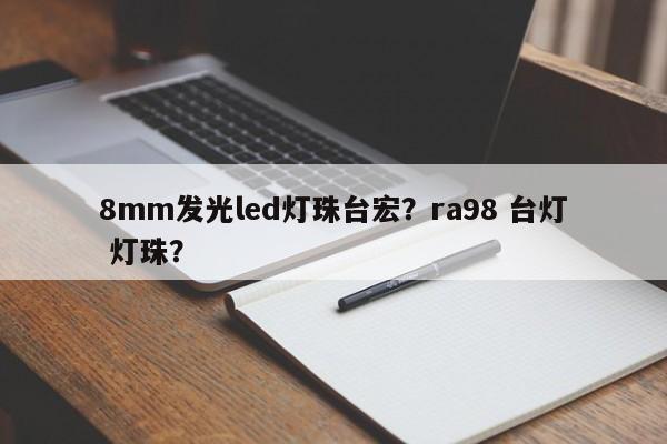 8mm发光led灯珠台宏？ra98 台灯 灯珠？-第1张图片-LED灯珠-LED灯珠贴片-LED灯珠厂家台宏光电