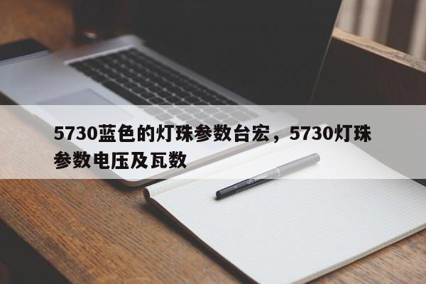 5730蓝色的灯珠参数台宏，5730灯珠参数电压及瓦数-第1张图片-LED灯珠-LED灯珠贴片-LED灯珠厂家台宏光电