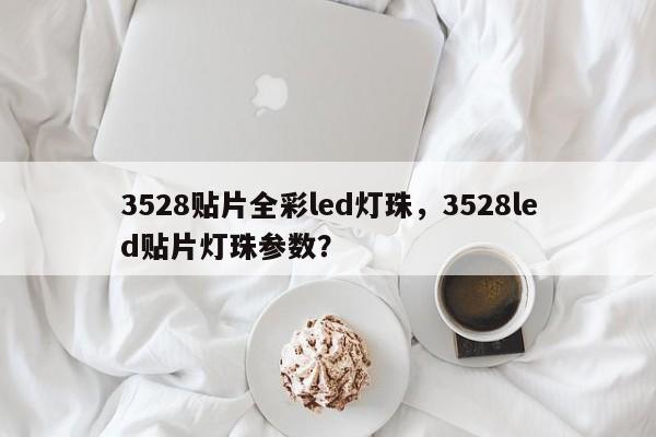 3528贴片全彩led灯珠,3528led贴片灯珠参数?-第1张图片-LED灯珠-LED灯珠贴片-LED灯珠厂家台宏光电 3528贴片全彩led灯珠,3528led贴片灯珠参数?-第1张图片-LED灯珠-LED灯珠贴片-LED灯珠厂家台宏光电