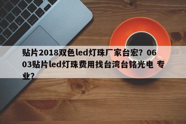 贴片2018双色led灯珠厂家台宏?0603贴片led灯珠费用找台湾台铭光电 专业?-第1张图片-LED灯珠-LED灯珠贴片-LED灯珠厂家台宏光电 贴片2018双色led灯珠厂家台宏?0603贴片led灯珠费用找台湾台铭光电 专业?-第1张图片-LED灯珠-LED灯珠贴片-LED灯珠厂家台宏光电